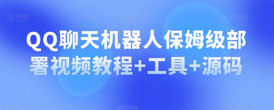 QQ聊天机器人保姆级部署视频教程+工具+源码-阳知网创资源库