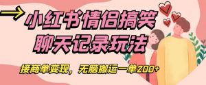 小红书情侣搞笑聊天记录玩法，接商单变现，无脑搬运一单200+【揭秘】-阳知网创资源库