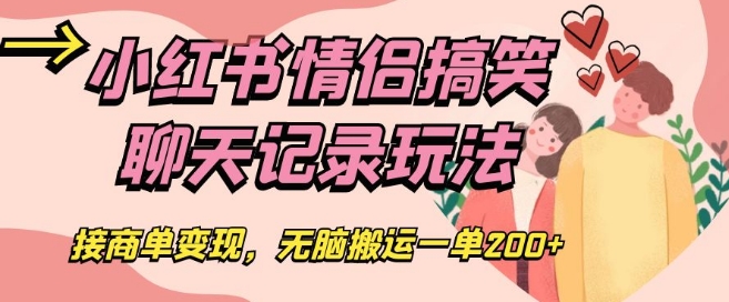 小红书情侣搞笑聊天记录玩法,接商单变现,无脑搬运一单200+【揭秘】-阳知网创资源库