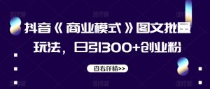 抖音《商业模式》图文批量玩法,日引300+创业粉【揭秘】-阳知网创资源库