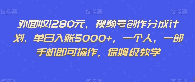 外面收1280元,视频号创作分成计划,单日入账5000+,一个人,一部手机即可操作,保姆级教学【揭秘】-阳知网创资源库