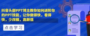 抖音头部PPT博主教你如何进阶你的PPT技能，让你做得快，看得快，少改稿，高颜值-阳知网创资源库