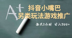 市面收费2980元抖音小嘴巴游戏推广的另类玩法,低投入,收益高,操作简单,人人可做【揭秘】-阳知网创资源库