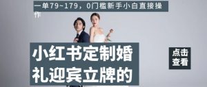 小红书定制婚礼迎宾立牌的项目,一单79~179,0门槛新手小白直接操作【揭秘】-阳知网创资源库