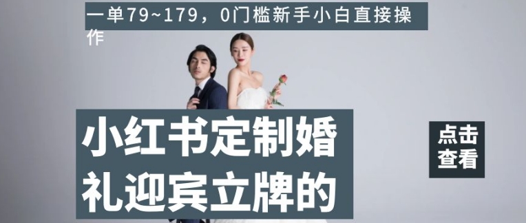 小红书定制婚礼迎宾立牌的项目,一单79~179,0门槛新手小白直接操作【揭秘】-阳知网创资源库