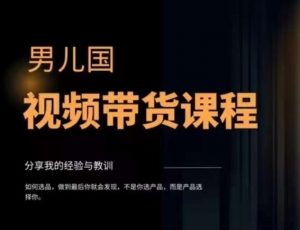 男儿国·视频带货课程,视频带货是才最赚钱、最值得长期去做的方向,没有之一,变现简单直接-阳知网创资源库