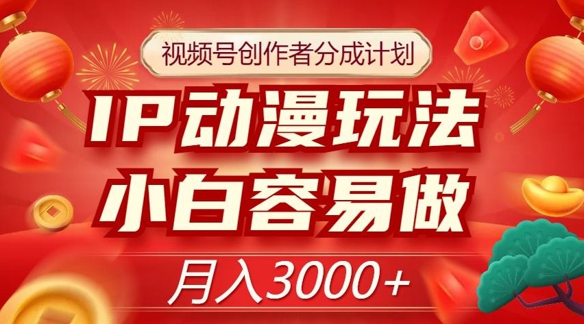 视频号创作者分成计划，IP动漫玩法，小白容易做，月入3000+【揭秘】-阳知网创资源库