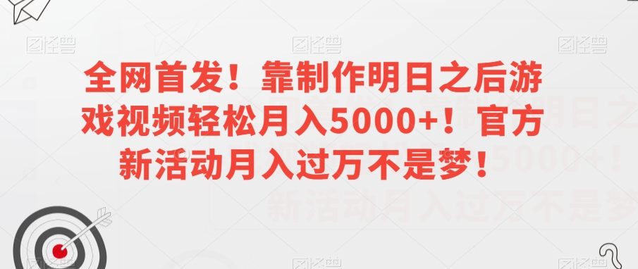 全网首发!靠制作明日之后游戏视频轻松月入5000+!官方新活动月入过万不是梦!【揭秘】-阳知网创资源库