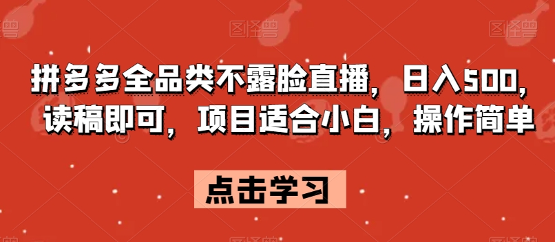 拼多多全品类不露脸直播，日入500，读稿即可，项目适合小白，操作简单【揭秘】-阳知网创资源库