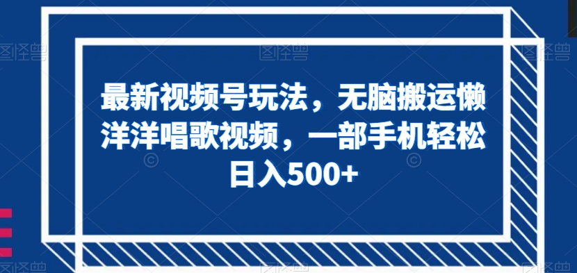 最新视频号玩法,无脑搬运懒洋洋唱歌视频,一部手机轻松日入500+【揭秘】-阳知网创资源库