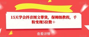 15天学会抖音图文带货,保姆级教程,千粉变现5位数+-阳知网创资源库