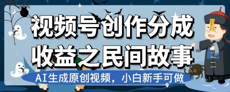 视频号创作分成收益之民间故事,AI生成原创视频,小白新手可做【揭秘】-阳知网创资源库