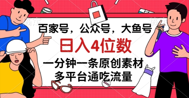 百家号,公众号,大鱼号一分钟一条原创素材,多平台通吃流量,日入4位数【揭秘】-阳知网创资源库