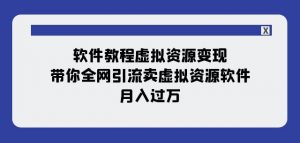 软件教程虚拟资源变现：带你全网引流卖虚拟资源软件，月入过万（11节课）-阳知网创资源库