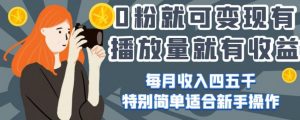 0粉就可变现，有播放量就有收益，每月收入四五千，特别简单适合新手操作【揭秘】-阳知网创资源库