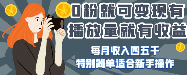 0粉就可变现,有播放量就有收益,每月收入四五千,特别简单适合新手操作【揭秘】-阳知网创资源库