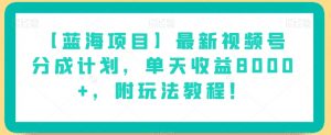 【蓝海项目】最新视频号分成计划,单天收益8000+,附玩法教程!-阳知网创资源库