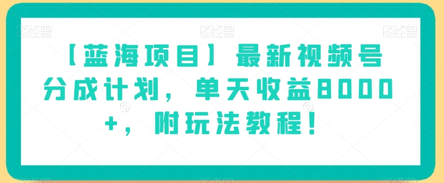 【蓝海项目】最新视频号分成计划，单天收益8000+，附玩法教程！-阳知网创资源库