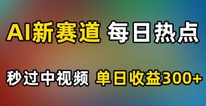 AI新赛道，每日热点，秒过中视频，单日收益300+【揭秘】-阳知网创资源库