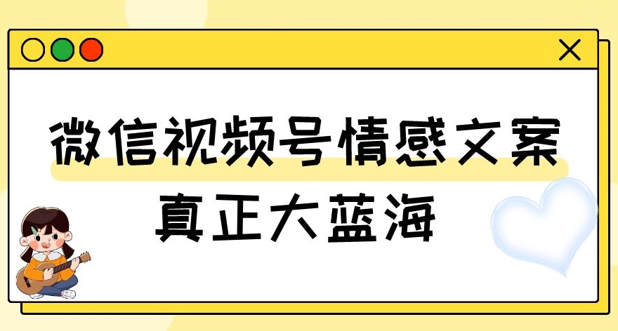 视频号情感文案，真正大蓝海，简单操作，新手小白轻松上手（教程+素材）【揭秘】-阳知网创资源库