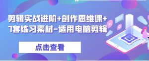 剪辑实战进阶+创作思维课+7套练习素材-适用电脑剪辑-阳知网创资源库