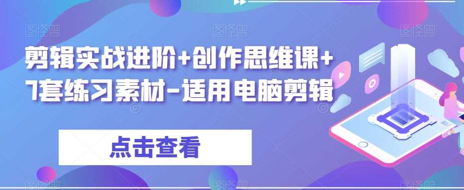 剪辑实战进阶+创作思维课+7套练习素材-适用电脑剪辑-阳知网创资源库