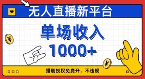 无人直播新平台,免费开授权,不违规,单场收入1000+【揭秘】-阳知网创资源库