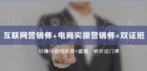 互联网·营销师+电商实操营销师=双证班:玩赚抖音短视频+直播就听这门课-阳知网创资源库