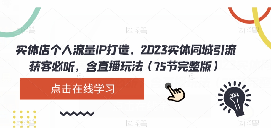 实体店个人流量IP打造,2023实体同城引流获客必听,含直播玩法(75节完整版)-阳知网创资源库