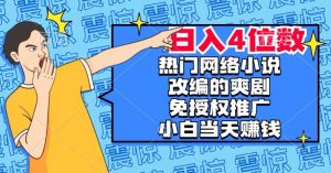 热门网络小说改编的爽剧,免授权推广,新人当天就能赚钱,日入4位数【揭秘】-阳知网创资源库