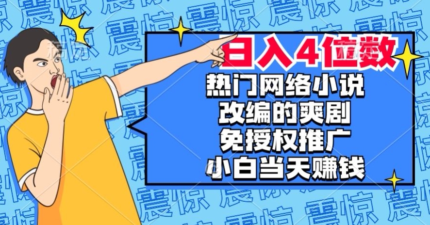 热门网络小说改编的爽剧,免授权推广,新人当天就能赚钱,日入4位数【揭秘】-阳知网创资源库