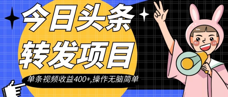 今日头条转发项目,单条视频收益400+,操作无脑简单【揭秘】-阳知网创资源库