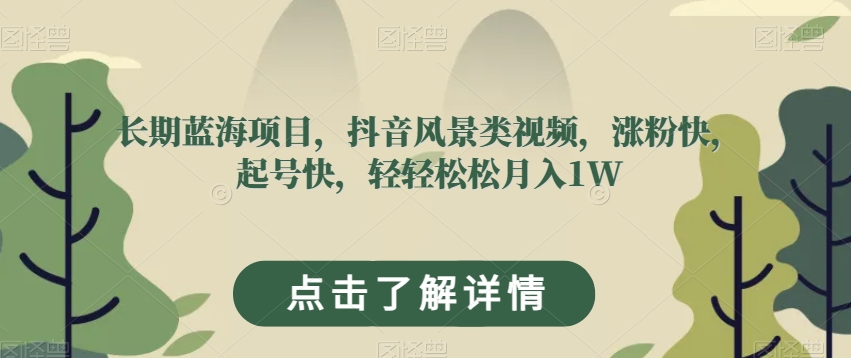 长期蓝海项目，抖音风景类视频，涨粉快，起号快，轻轻松松月入1W【揭秘】-阳知网创资源库