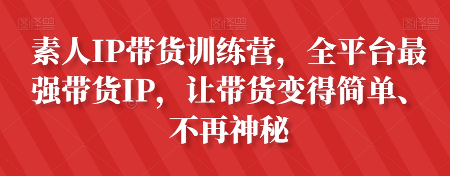 素人IP带货训练营，全平台最强带货IP，让带货变得简单、不再神秘-阳知网创资源库