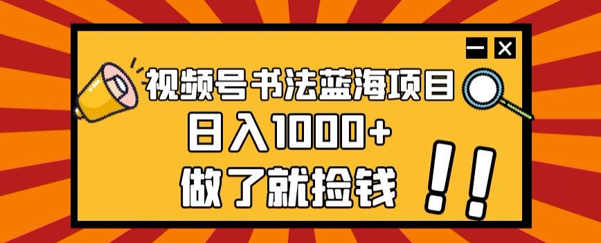 视频号书法蓝海项目,玩法简单,日入1000+【揭秘】-阳知网创资源库