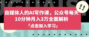 自媒体人的AI写作课,公众号每天10分钟月入3万全面解析-阳知网创资源库