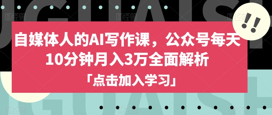 自媒体人的AI写作课,公众号每天10分钟月入3万全面解析-阳知网创资源库