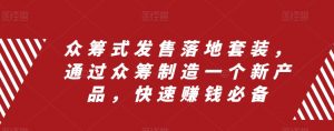 众筹式发售落地套装，通过众筹制造一个新产品，快速赚钱必备-阳知网创资源库