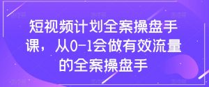 短视频计划全案操盘手课,从0-1会做有效流量的全案操盘手-阳知网创资源库