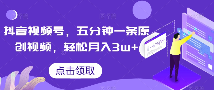 抖音视频号,五分钟一条原创视频,轻松月入3w+【独家秘诀,传授赚钱方法】【揭秘】-阳知网创资源库