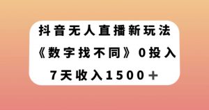 抖音无人直播新玩法，数字找不同，7天收入1500+【揭秘】-阳知网创资源库