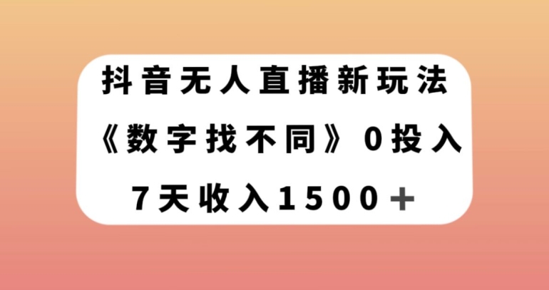 抖音无人直播新玩法，数字找不同，7天收入1500+【揭秘】-阳知网创资源库