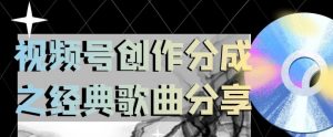 视频号创作分成之经典歌曲分享，操作简单，小白直接上手操作日入200【揭秘】-阳知网创资源库