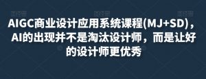 AIGC商业设计应用系统课程(MJ+SD),AI的出现并不是淘汰设计师,而是让好的设计师更优秀-阳知网创资源库