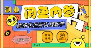闲鱼精细化运营入门+高阶实战教学,从底层逻辑到轻松变现,多维度玩转闲鱼副业-阳知网创资源库