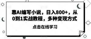 靠AI编写小说，日入800+，从0到1实战教程，多种变现方式【揭秘】-阳知网创资源库