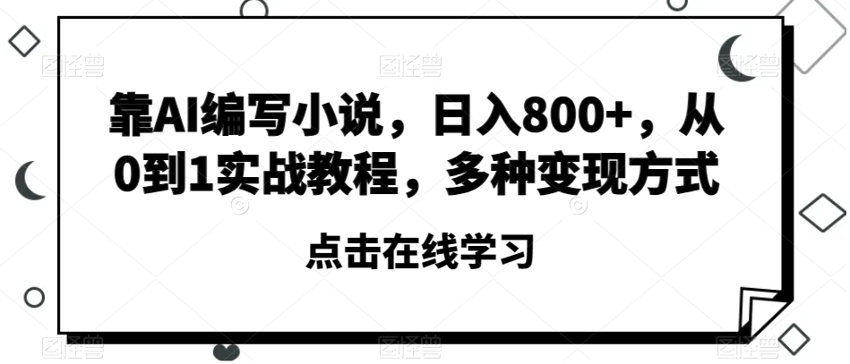靠AI编写小说，日入800+，从0到1实战教程，多种变现方式【揭秘】-阳知网创资源库