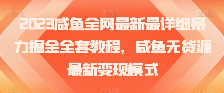 2023咸鱼全网最新最详细暴力掘金全套教程,咸鱼无货源最新变现模式【揭秘】-阳知网创资源库