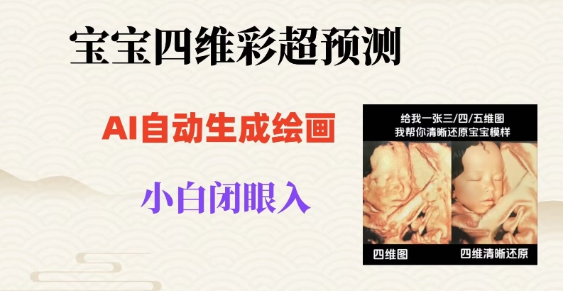 宝宝四维彩超AI预测项目,无门槛生成闭眼入日500+【揭秘】-阳知网创资源库