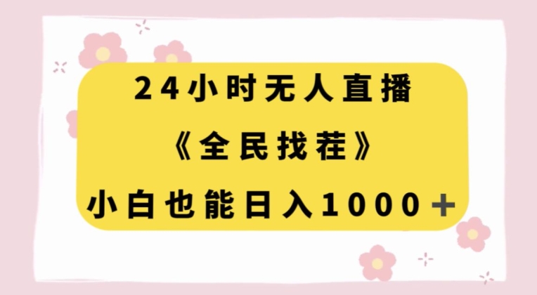 24小时无人直播，全民找茬，小白也能日入1000+【揭秘】-阳知网创资源库
